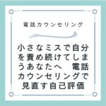 小さなミスで自分を責め続けてしまうあなたへ　電話カウンセリングで見直す自己評価